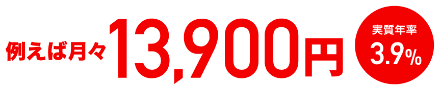 例えば月々13,900円 実質年率3.9%